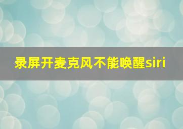 录屏开麦克风不能唤醒siri