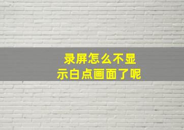 录屏怎么不显示白点画面了呢