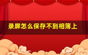 录屏怎么保存不到相簿上