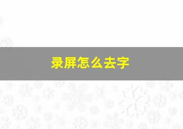 录屏怎么去字