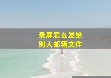 录屏怎么发给别人邮箱文件