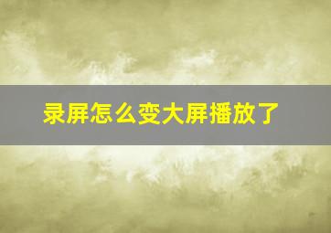 录屏怎么变大屏播放了