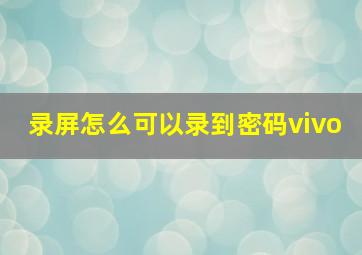 录屏怎么可以录到密码vivo