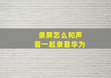 录屏怎么和声音一起录音华为