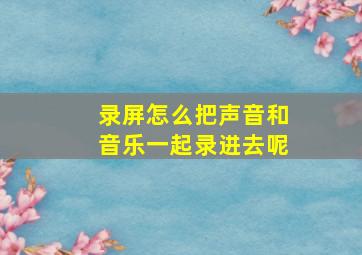 录屏怎么把声音和音乐一起录进去呢