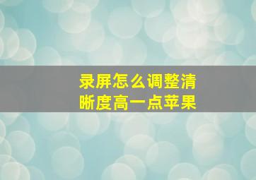 录屏怎么调整清晰度高一点苹果