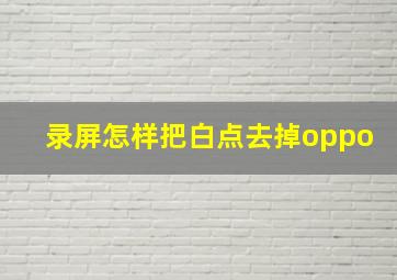 录屏怎样把白点去掉oppo