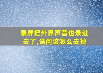 录屏把外界声音也录进去了,请问该怎么去掉