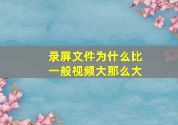 录屏文件为什么比一般视频大那么大