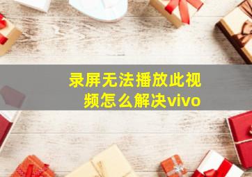 录屏无法播放此视频怎么解决vivo