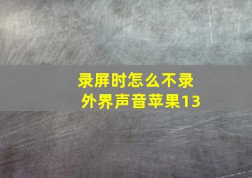 录屏时怎么不录外界声音苹果13