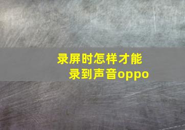 录屏时怎样才能录到声音oppo