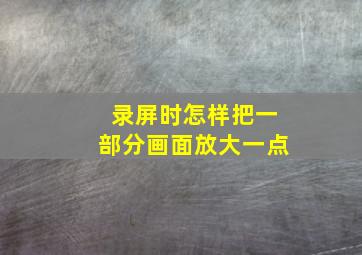 录屏时怎样把一部分画面放大一点