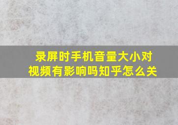 录屏时手机音量大小对视频有影响吗知乎怎么关