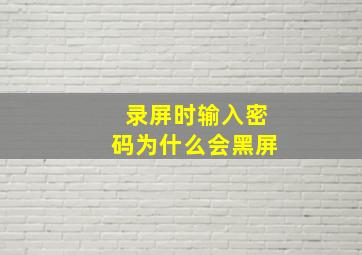 录屏时输入密码为什么会黑屏