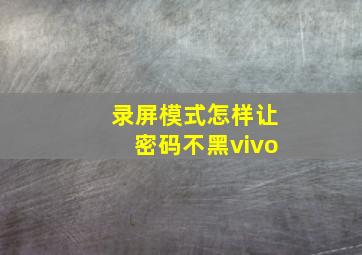 录屏模式怎样让密码不黑vivo