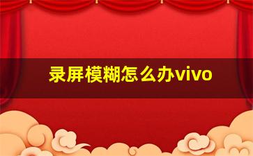 录屏模糊怎么办vivo