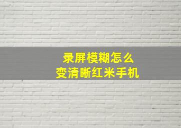 录屏模糊怎么变清晰红米手机