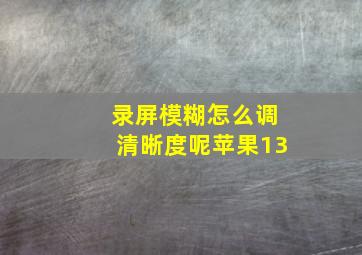 录屏模糊怎么调清晰度呢苹果13