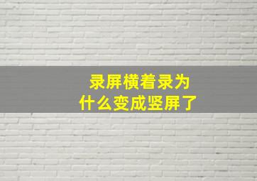 录屏横着录为什么变成竖屏了