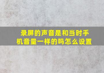 录屏的声音是和当时手机音量一样的吗怎么设置