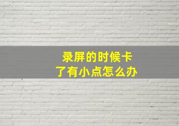 录屏的时候卡了有小点怎么办