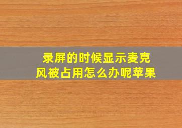 录屏的时候显示麦克风被占用怎么办呢苹果