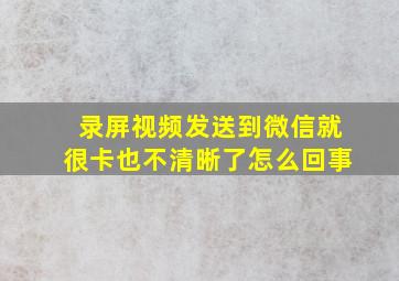 录屏视频发送到微信就很卡也不清晰了怎么回事