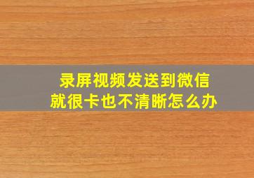 录屏视频发送到微信就很卡也不清晰怎么办