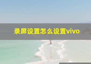 录屏设置怎么设置vivo