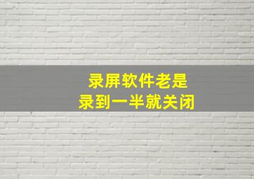 录屏软件老是录到一半就关闭