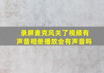 录屏麦克风关了视频有声音相册播放会有声音吗