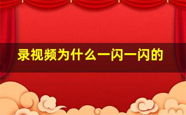 录视频为什么一闪一闪的