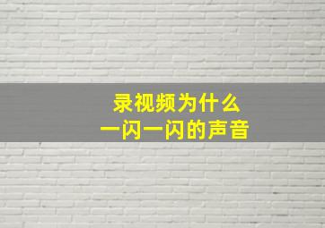 录视频为什么一闪一闪的声音