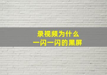 录视频为什么一闪一闪的黑屏