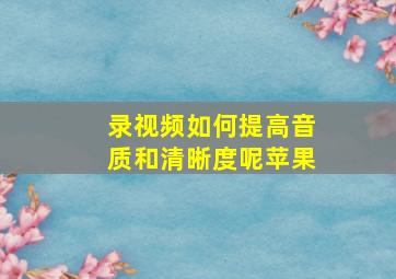 录视频如何提高音质和清晰度呢苹果