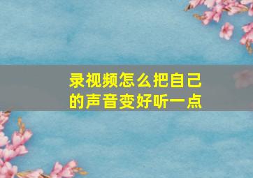 录视频怎么把自己的声音变好听一点