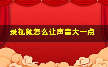 录视频怎么让声音大一点