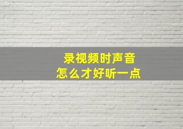 录视频时声音怎么才好听一点