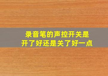 录音笔的声控开关是开了好还是关了好一点