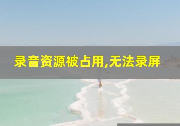 录音资源被占用,无法录屏