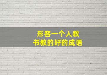 形容一个人教书教的好的成语