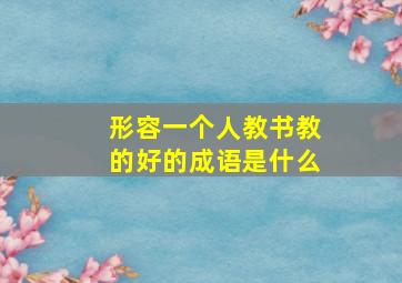 形容一个人教书教的好的成语是什么