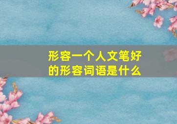 形容一个人文笔好的形容词语是什么