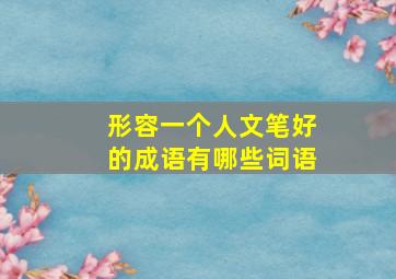 形容一个人文笔好的成语有哪些词语