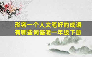 形容一个人文笔好的成语有哪些词语呢一年级下册