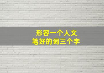 形容一个人文笔好的词三个字