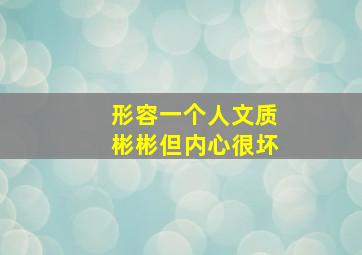 形容一个人文质彬彬但内心很坏