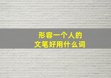 形容一个人的文笔好用什么词