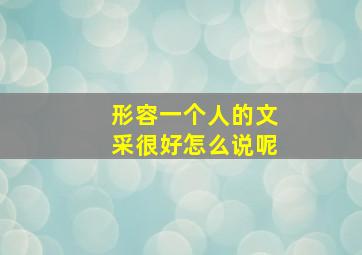 形容一个人的文采很好怎么说呢